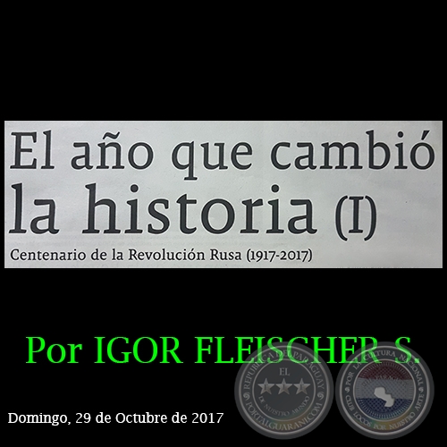 EL AÑO QUE CAMBIÓ LA HISTORIA (I) - Centenario de la Revolución Rusa (1917-2017) - Por IGOR FLEISCHER SHEVELEV - Domingo, 29 de Octubre de 2017 